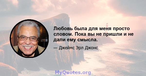 Любовь была для меня просто словом. Пока вы не пришли и не дали ему смысла.