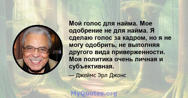 Мой голос для найма. Мое одобрение не для найма. Я сделаю голос за кадром, но я не могу одобрить, не выполняя другого вида приверженности. Моя политика очень личная и субъективная.