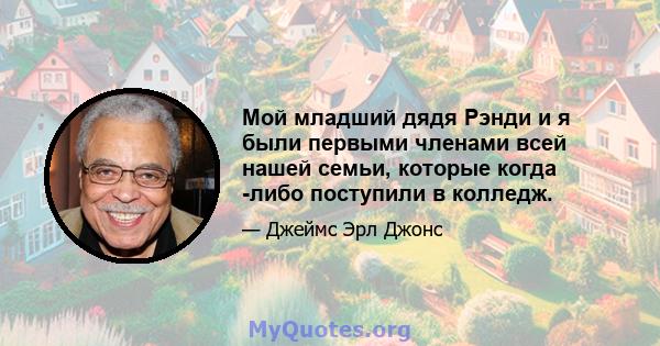 Мой младший дядя Рэнди и я были первыми членами всей нашей семьи, которые когда -либо поступили в колледж.