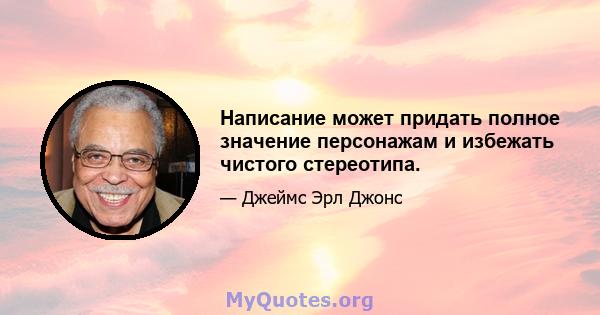 Написание может придать полное значение персонажам и избежать чистого стереотипа.