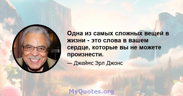 Одна из самых сложных вещей в жизни - это слова в вашем сердце, которые вы не можете произнести.