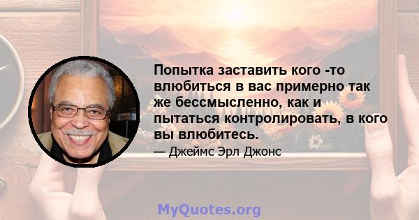 Попытка заставить кого -то влюбиться в вас примерно так же бессмысленно, как и пытаться контролировать, в кого вы влюбитесь.