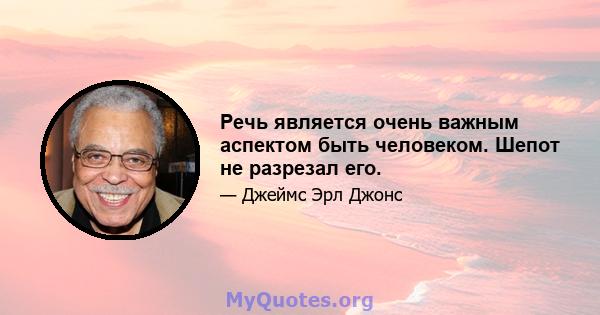 Речь является очень важным аспектом быть человеком. Шепот не разрезал его.