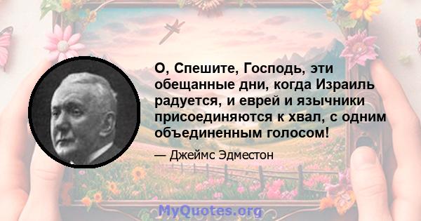 О, Спешите, Господь, эти обещанные дни, когда Израиль радуется, и еврей и язычники присоединяются к хвал, с одним объединенным голосом!