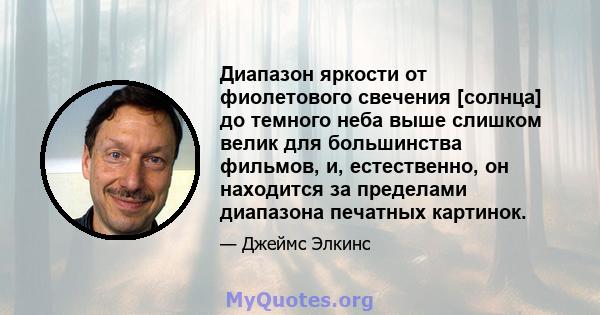 Диапазон яркости от фиолетового свечения [солнца] до темного неба выше слишком велик для большинства фильмов, и, естественно, он находится за пределами диапазона печатных картинок.