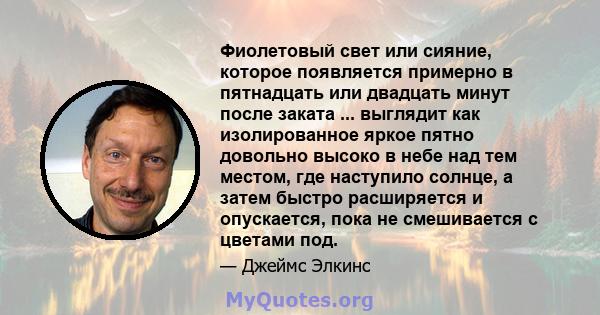 Фиолетовый свет или сияние, которое появляется примерно в пятнадцать или двадцать минут после заката ... выглядит как изолированное яркое пятно довольно высоко в небе над тем местом, где наступило солнце, а затем быстро 