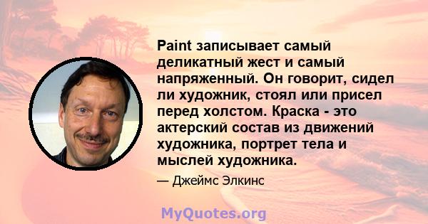 Paint записывает самый деликатный жест и самый напряженный. Он говорит, сидел ли художник, стоял или присел перед холстом. Краска - это актерский состав из движений художника, портрет тела и мыслей художника.