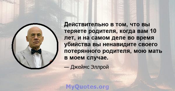 Действительно в том, что вы теряете родителя, когда вам 10 лет, и на самом деле во время убийства вы ненавидите своего потерянного родителя, мою мать в моем случае.