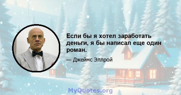 Если бы я хотел заработать деньги, я бы написал еще один роман.