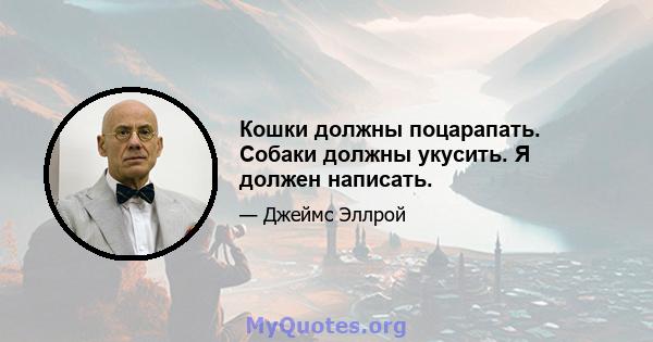 Кошки должны поцарапать. Собаки должны укусить. Я должен написать.