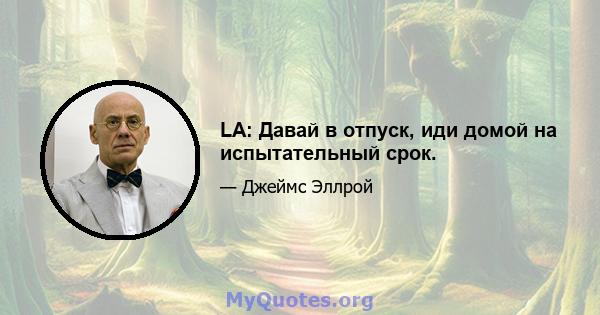 LA: Давай в отпуск, иди домой на испытательный срок.