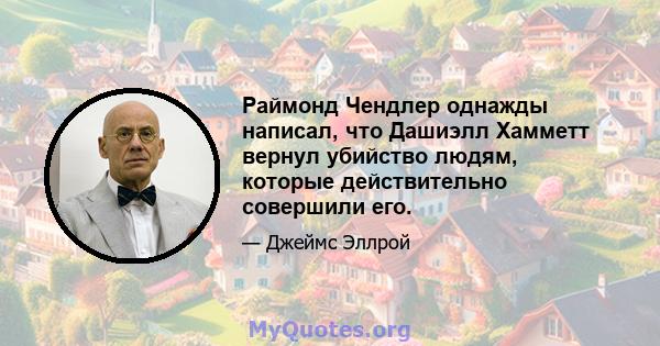 Раймонд Чендлер однажды написал, что Дашиэлл Хамметт вернул убийство людям, которые действительно совершили его.