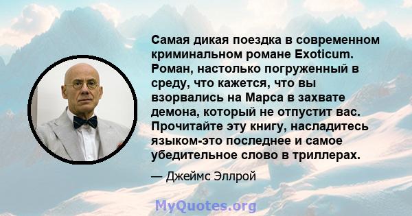 Самая дикая поездка в современном криминальном романе Exoticum. Роман, настолько погруженный в среду, что кажется, что вы взорвались на Марса в захвате демона, который не отпустит вас. Прочитайте эту книгу, насладитесь