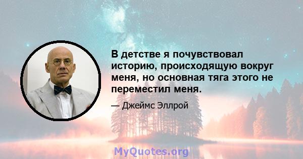 В детстве я почувствовал историю, происходящую вокруг меня, но основная тяга этого не переместил меня.