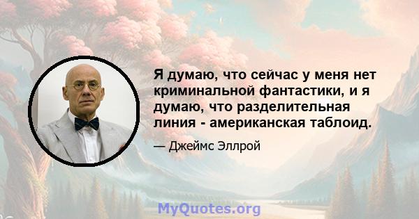 Я думаю, что сейчас у меня нет криминальной фантастики, и я думаю, что разделительная линия - американская таблоид.