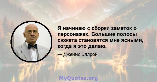 Я начинаю с сборки заметок о персонажах. Большие полосы сюжета становятся мне ясными, когда я это делаю.