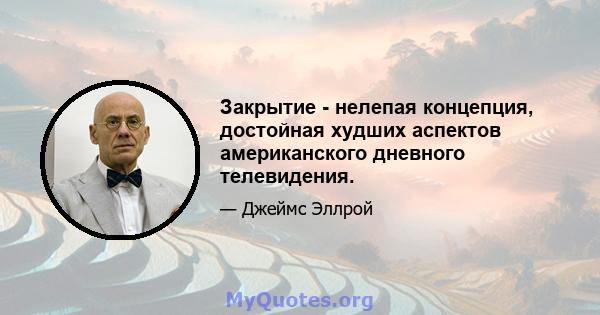 Закрытие - нелепая концепция, достойная худших аспектов американского дневного телевидения.