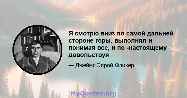 Я смотрю вниз по самой дальней стороне горы, выполнял и понимая все, и по -настоящему довольствуя