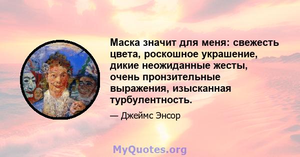 Маска значит для меня: свежесть цвета, роскошное украшение, дикие неожиданные жесты, очень пронзительные выражения, изысканная турбулентность.