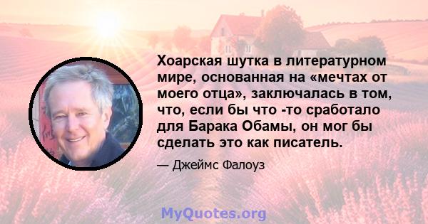 Хоарская шутка в литературном мире, основанная на «мечтах от моего отца», заключалась в том, что, если бы что -то сработало для Барака Обамы, он мог бы сделать это как писатель.