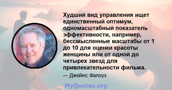 Худший вид управления ищет единственный оптимум, одномасштабный показатель эффективности, например, бессмысленные масштабы от 1 до 10 для оценки красоты женщины или от одной до четырех звезд для привлекательности фильма.