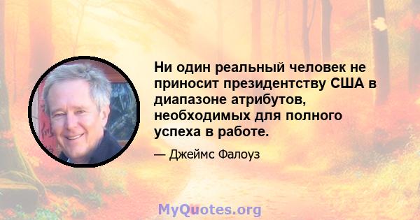 Ни один реальный человек не приносит президентству США в диапазоне атрибутов, необходимых для полного успеха в работе.