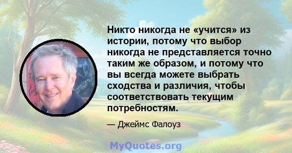 Никто никогда не «учится» из истории, потому что выбор никогда не представляется точно таким же образом, и потому что вы всегда можете выбрать сходства и различия, чтобы соответствовать текущим потребностям.