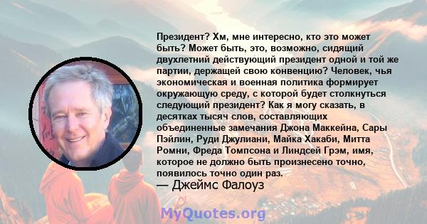 Президент? Хм, мне интересно, кто это может быть? Может быть, это, возможно, сидящий двухлетний действующий президент одной и той же партии, держащей свою конвенцию? Человек, чья экономическая и военная политика