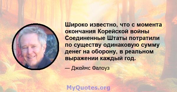 Широко известно, что с момента окончания Корейской войны Соединенные Штаты потратили по существу одинаковую сумму денег на оборону, в реальном выражении каждый год.