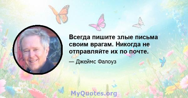 Всегда пишите злые письма своим врагам. Никогда не отправляйте их по почте.