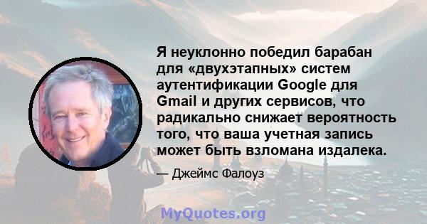 Я неуклонно победил барабан для «двухэтапных» систем аутентификации Google для Gmail и других сервисов, что радикально снижает вероятность того, что ваша учетная запись может быть взломана издалека.