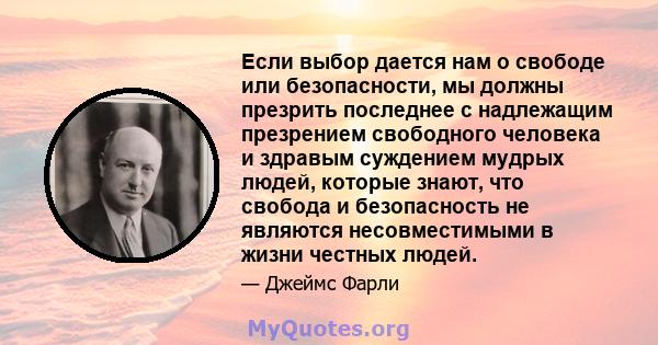 Если выбор дается нам о свободе или безопасности, мы должны презрить последнее с надлежащим презрением свободного человека и здравым суждением мудрых людей, которые знают, что свобода и безопасность не являются