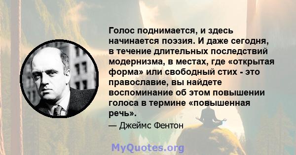 Голос поднимается, и здесь начинается поэзия. И даже сегодня, в течение длительных последствий модернизма, в местах, где «открытая форма» или свободный стих - это православие, вы найдете воспоминание об этом повышении