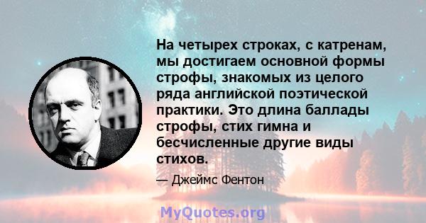 На четырех строках, с катренам, мы достигаем основной формы строфы, знакомых из целого ряда английской поэтической практики. Это длина баллады строфы, стих гимна и бесчисленные другие виды стихов.