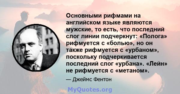 Основными рифмами на английском языке являются мужские, то есть, что последний слог линии подчеркнут: «Полога» рифмуется с «болью», но он также рифмуется с «урбаном», поскольку подчеркивается последний слог «урбана».