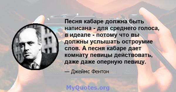 Песня кабаре должна быть написана - для среднего голоса, в идеале - потому что вы должны услышать остроумие слов. А песня кабаре дает комнату певицы действовать, даже даже оперную певицу.