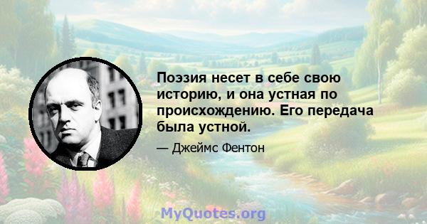 Поэзия несет в себе свою историю, и она устная по происхождению. Его передача была устной.