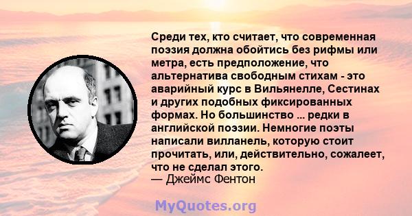 Среди тех, кто считает, что современная поэзия должна обойтись без рифмы или метра, есть предположение, что альтернатива свободным стихам - это аварийный курс в Вильянелле, Сестинах и других подобных фиксированных