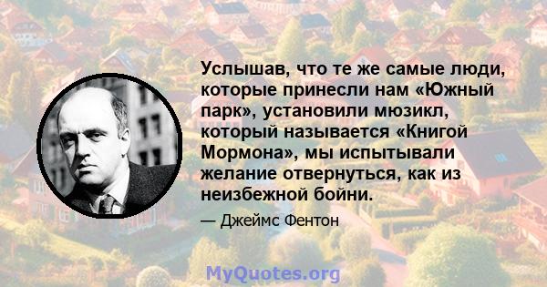 Услышав, что те же самые люди, которые принесли нам «Южный парк», установили мюзикл, который называется «Книгой Мормона», мы испытывали желание отвернуться, как из неизбежной бойни.