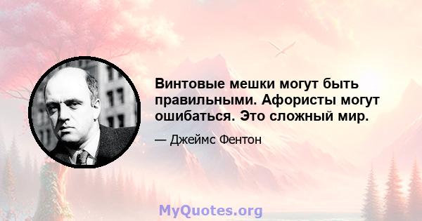 Винтовые мешки могут быть правильными. Афористы могут ошибаться. Это сложный мир.