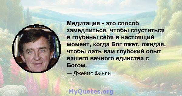 Медитация - это способ замедлиться, чтобы спуститься в глубины себя в настоящий момент, когда Бог лжет, ожидая, чтобы дать вам глубокий опыт вашего вечного единства с Богом.