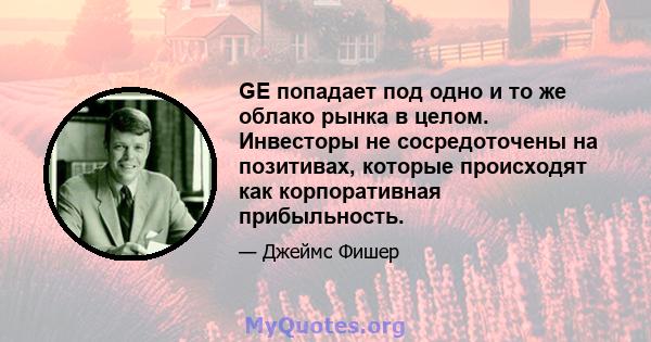 GE попадает под одно и то же облако рынка в целом. Инвесторы не сосредоточены на позитивах, которые происходят как корпоративная прибыльность.