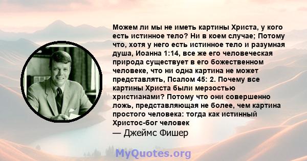 Можем ли мы не иметь картины Христа, у кого есть истинное тело? Ни в коем случае; Потому что, хотя у него есть истинное тело и разумная душа, Иоанна 1:14, все же его человеческая природа существует в его божественном