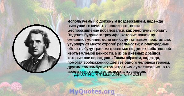 Используемый с должным воздержанием, надежда выступает в качестве полезного тоника; Беспроживление побаловался, как энергичный опиат. Видения будущего триумфа, которые поначалу оживляют усилия, если они будут слишком