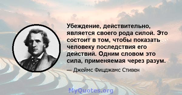 Убеждение, действительно, является своего рода силой. Это состоит в том, чтобы показать человеку последствия его действий. Одним словом это сила, применяемая через разум.