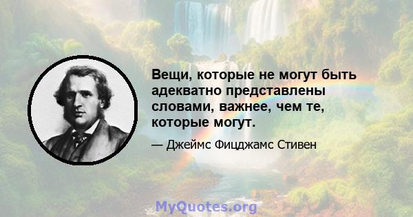 Вещи, которые не могут быть адекватно представлены словами, важнее, чем те, которые могут.