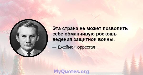 Эта страна не может позволить себе обманчивую роскошь ведения защитной войны.