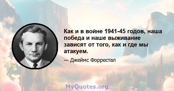 Как и в войне 1941-45 годов, наша победа и наше выживание зависят от того, как и где мы атакуем.