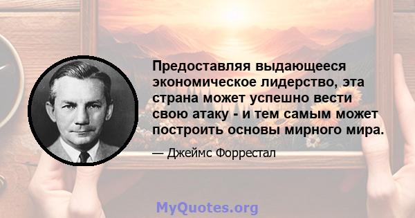 Предоставляя выдающееся экономическое лидерство, эта страна может успешно вести свою атаку - и тем самым может построить основы мирного мира.