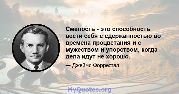 Смелость - это способность вести себя с сдержанностью во времена процветания и с мужеством и упорством, когда дела идут не хорошо.